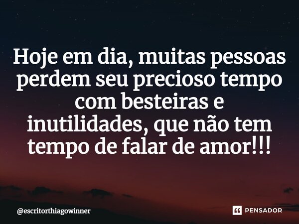 ⁠Hoje em dia, muitas pessoas perdem seu precioso tempo com besteiras e inutilidades, que não tem tempo de falar de amor!!!... Frase de escritorthiagowinner.