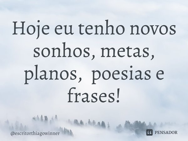 ⁠Hoje eu tenho novos sonhos, metas, planos, poesias e frases!... Frase de escritorthiagowinner.