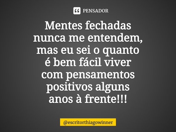 ⁠Mentes fechadas
nunca me entendem,
mas eu sei o quanto
é bem fácil viver
com pensamentos
positivos alguns
anos à frente!!!... Frase de escritorthiagowinner.