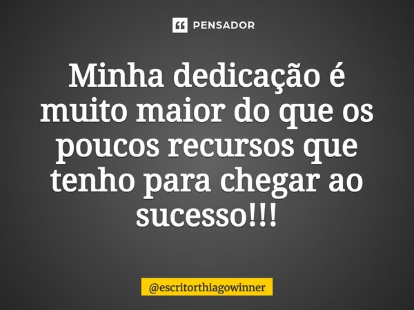 ⁠Minha dedicação é muito maior do que os poucos recursos que tenho para chegar ao sucesso!!!... Frase de escritorthiagowinner.