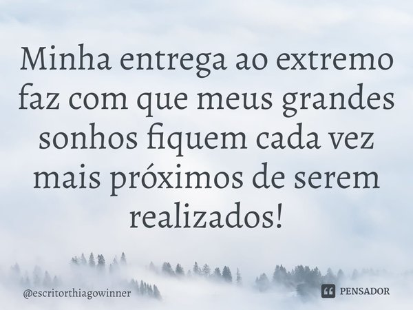 ⁠Minha entrega ao extremo faz com que meus grandes sonhos fiquem cada vez mais próximos de serem realizados!... Frase de escritorthiagowinner.