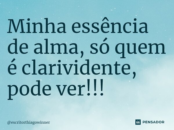 ⁠Minha essência de alma, só quem é clarividente, pode ver!!!... Frase de escritorthiagowinner.