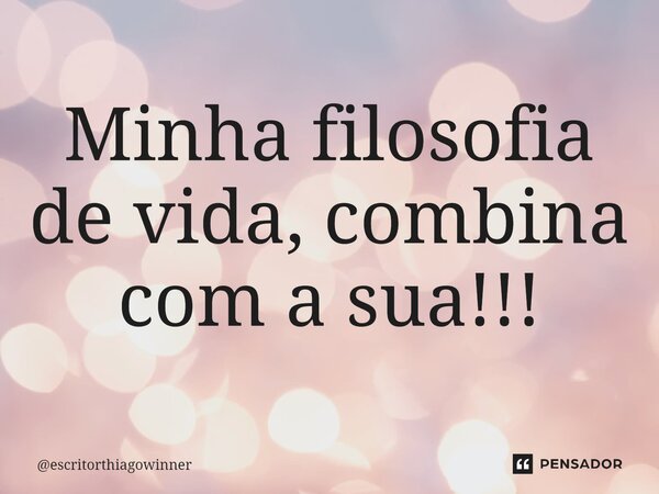 ⁠Minha filosofia de vida, combina com a sua!!!... Frase de escritorthiagowinner.