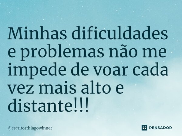 ⁠Minhas dificuldades e problemas não me impede de voar cada vez mais alto e distante!!!... Frase de escritorthiagowinner.