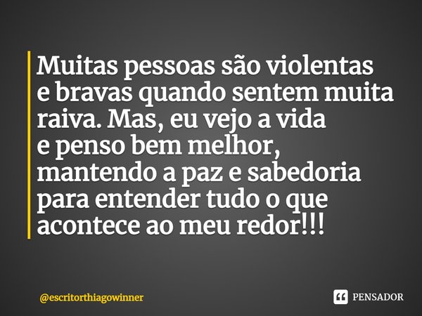 ⁠Muitas pessoas são violentas
e bravas quando sentem muita raiva. Mas, eu vejo a vida
e penso bem melhor,
mantendo a paz e sabedoria para entender tudo o que
ac... Frase de escritorthiagowinner.