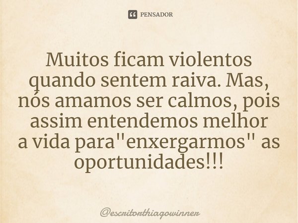 ⁠Muitos ficam violentos quando sentem raiva. Mas, nós amamos ser calmos, pois assim entendemos melhor
a vida para "enxergarmos" as oportunidades!!!... Frase de escritorthiagowinner.