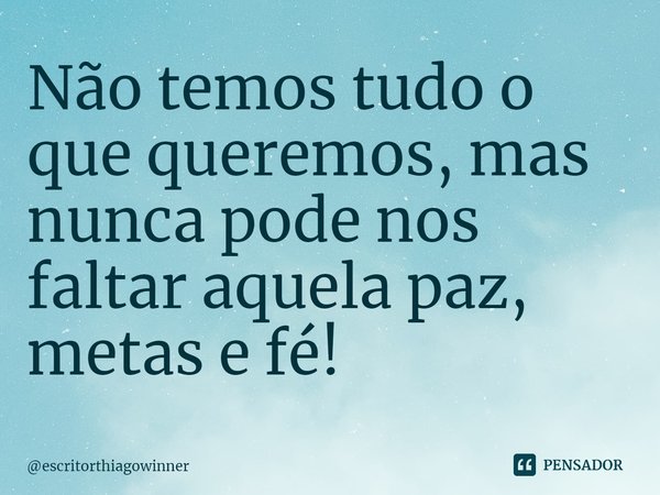 ⁠Não temos tudo o que queremos, mas nunca pode nos faltar aquela paz, metas e fé!... Frase de escritorthiagowinner.