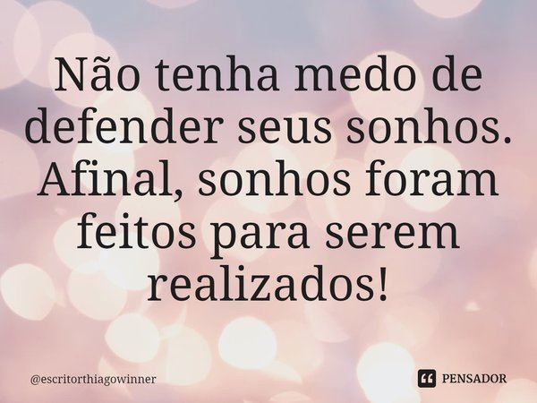 ⁠Não tenha medo de defender seus sonhos. Afinal, sonhos foram feitos para serem realizados!... Frase de escritorthiagowinner.