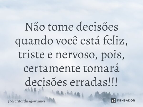 ⁠Não tome decisões quando você está feliz, triste e nervoso, pois, certamente tomará decisões erradas!!!... Frase de escritorthiagowinner.