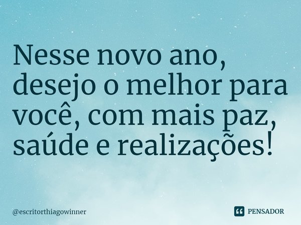 ⁠Nesse novo ano, desejo o melhor para você, com mais paz, saúde e realizações!... Frase de escritorthiagowinner.
