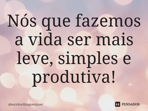 ⁠Nós que fazemos a vida ser mais leve, simples e produtiva!... Frase de escritorthiagowinner.