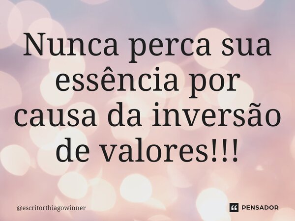 ⁠Nunca perca sua essência por causa da inversão de valores!!!... Frase de escritorthiagowinner.