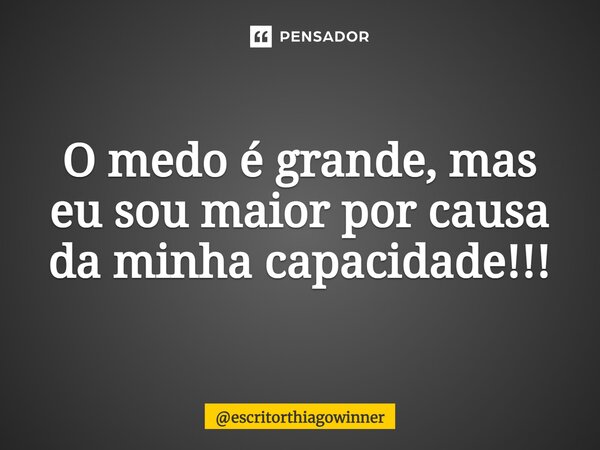 ⁠O medo é grande, mas eu sou maior por causa da minha capacidade!!!... Frase de escritorthiagowinner.