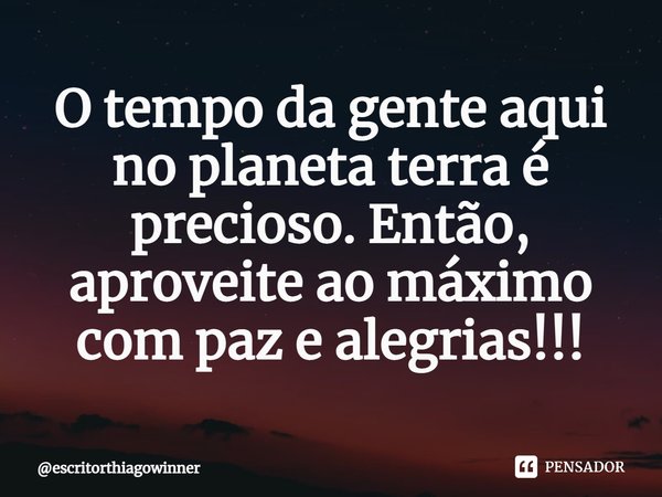 ⁠O tempo da gente aqui no planeta terra é precioso. Então, aproveite ao máximo com paz e alegrias!!!... Frase de escritorthiagowinner.