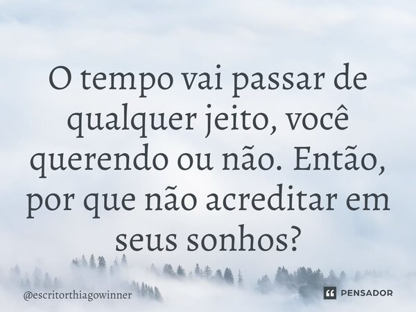 ⁠O tempo vai passar de qualquer jeito, você querendo ou não. Então, por que não acreditar em seus sonhos?... Frase de escritorthiagowinner.