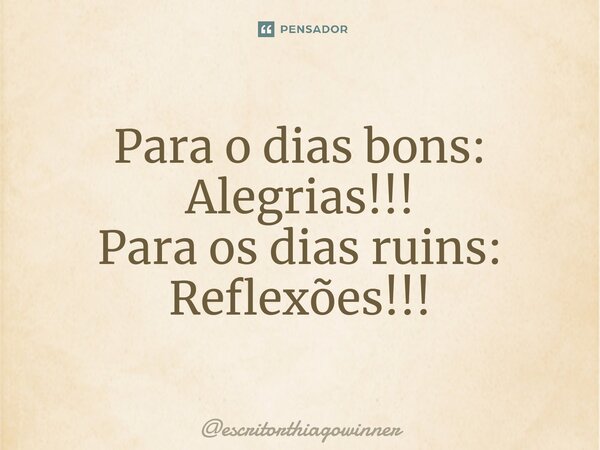 ⁠Para o dias bons: Alegrias!!! Para os dias ruins: Reflexões!!!... Frase de escritorthiagowinner.