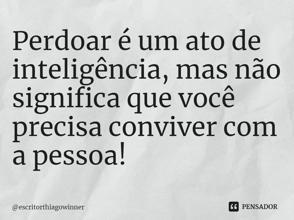 ⁠Perdoar é um ato de inteligência, mas não significa que você precisa conviver com
a pessoa!... Frase de escritorthiagowinner.