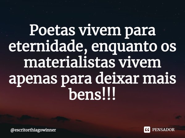 ⁠Poetas vivem para eternidade, enquanto os materialistas vivem
apenas para deixar mais bens!!!... Frase de escritorthiagowinner.