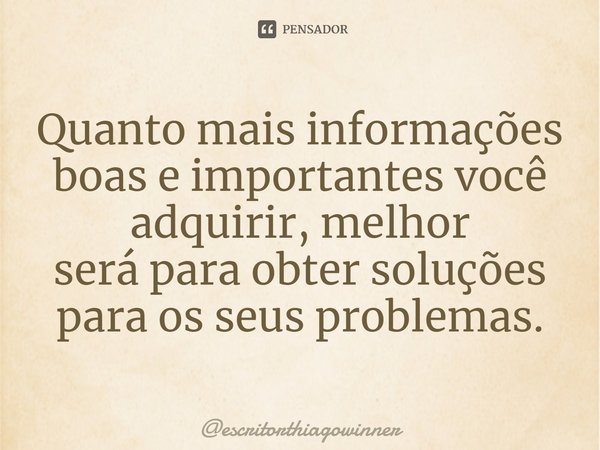⁠Quanto mais informações boase importantes você adquirir, melhor
será para obter soluções para osseus problemas.... Frase de escritorthiagowinner.