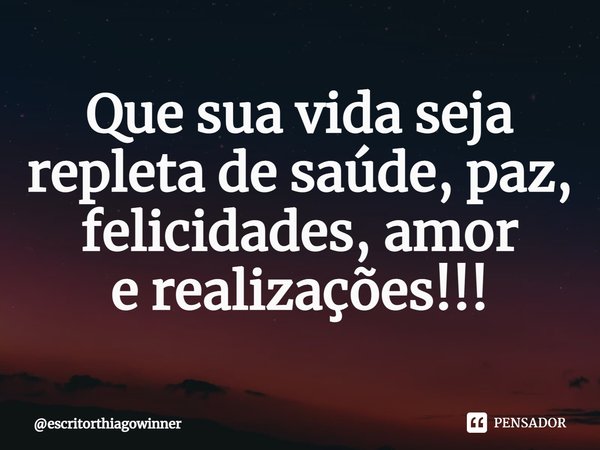 ⁠Que sua vida seja repleta de saúde, paz, felicidades, amor
e realizações!!!... Frase de escritorthiagowinner.