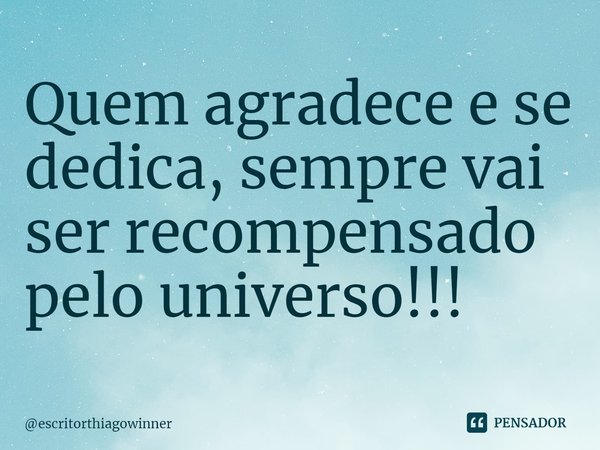 ⁠Quem agradece e se dedica, sempre vai ser recompensado pelo universo!!!... Frase de escritorthiagowinner.