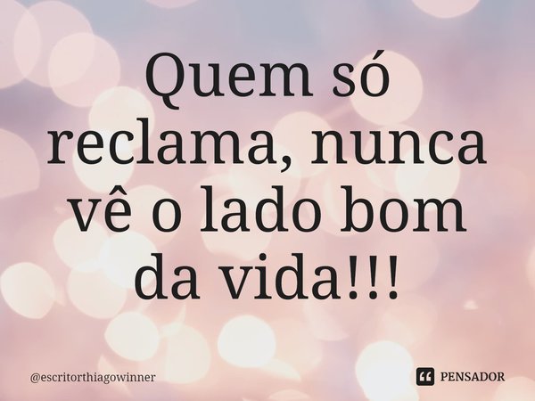 ⁠Quem só reclama, nunca vê o lado bom
da vida!!!... Frase de escritorthiagowinner.