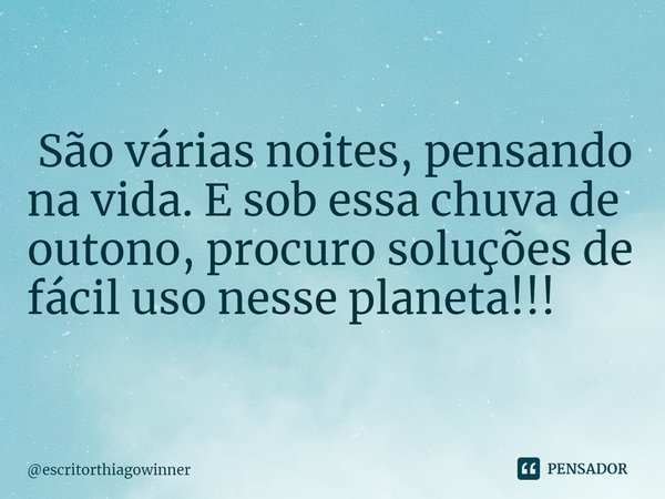 ⁠ São várias noites, pensando na vida. E sob essa chuva de outono, procuro soluções de fácil uso nesse planeta!!!... Frase de escritorthiagowinner.