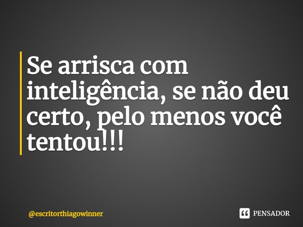 ⁠Se arrisca com inteligência, se não deu certo, pelo menos você tentou!!!... Frase de escritorthiagowinner.