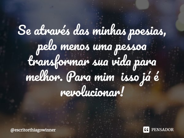 ⁠Se através das minhas poesias, pelo menos uma pessoa transformar sua vida para melhor. Para mim isso já é revolucionar!... Frase de escritorthiagowinner.