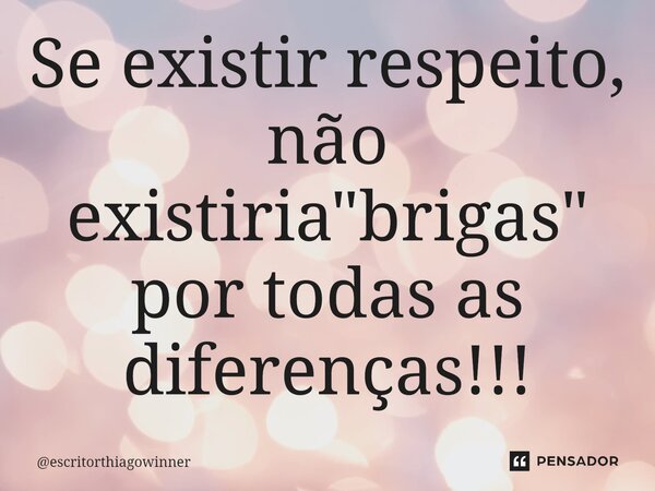 ⁠Se existir respeito, não existiria "brigas" por todas as diferenças!!!... Frase de escritorthiagowinner.