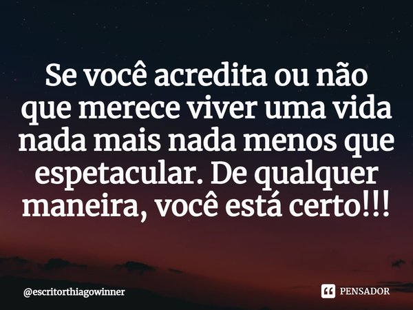 ⁠Se você acredita ou não que merece viver uma vida nada mais nada menos que espetacular. De qualquer maneira, você está certo!!!... Frase de escritorthiagowinner.