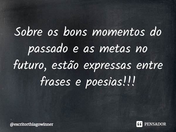 ⁠Sobre os bons momentos do passado e as metas no futuro, estão expressas entre
frases e poesias!!!... Frase de escritorthiagowinner.