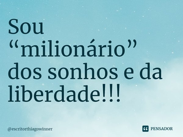⁠Sou “milionário” dos sonhos e da liberdade!!!... Frase de escritorthiagowinner.