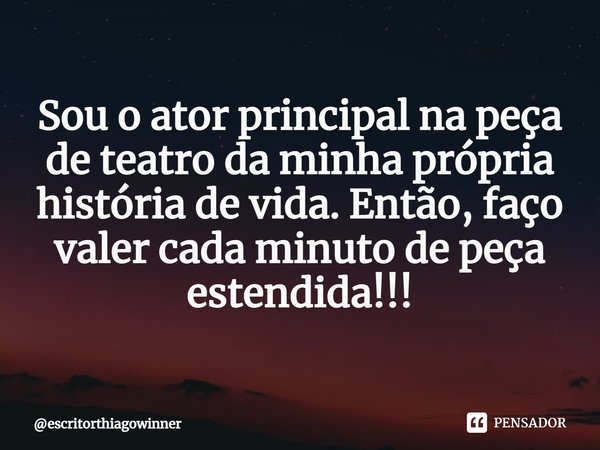 ⁠Sou o ator principal na peça de teatro da minha própria história de vida. Então, faço valer cada minuto de peça estendida!!!... Frase de escritorthiagowinner.
