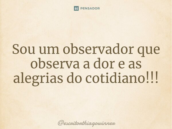 ⁠Sou um observador que observa a dor e as alegrias do cotidiano!!!... Frase de escritorthiagowinner.