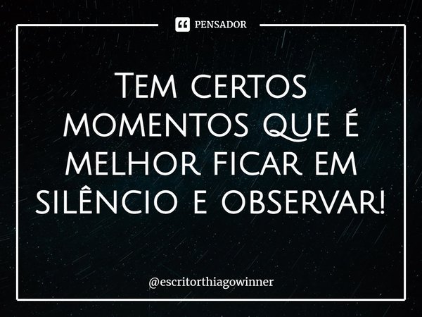 ⁠Tem certos momentos que é melhor ficar em silêncio e observar!... Frase de escritorthiagowinner.