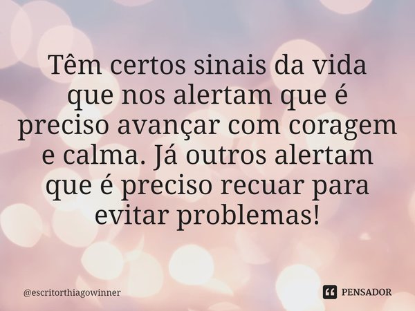 ⁠Têm certos sinais da vida
que nos alertam que é preciso avançar com coragem e calma.Já outros alertam queé preciso recuar para evitar problemas!... Frase de escritorthiagowinner.