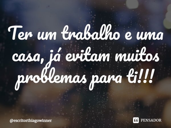 ⁠Ter um trabalho e uma casa, já evitam muitos problemas para ti!!!... Frase de escritorthiagowinner.