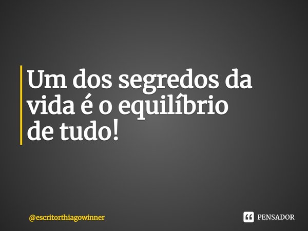 ⁠⁠Um dos segredos da vida é o equilíbrio
de tudo!... Frase de escritorthiagowinner.