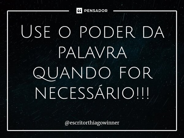 ⁠Use o poder da palavra quando for necessário!!!... Frase de escritorthiagowinner.