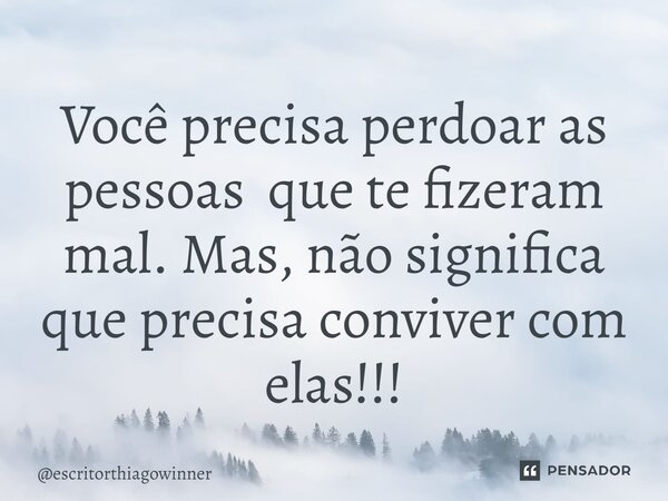 ⁠Você precisa perdoar as pessoas que te fizeram mal. Mas, não significa que precisa conviver com elas!!!... Frase de escritorthiagowinner.