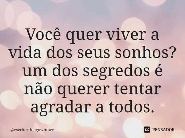 ⁠Você quer viver a vida dos seus sonhos? um dos segredos é não querer tentar agradar a todos.... Frase de escritorthiagowinner.