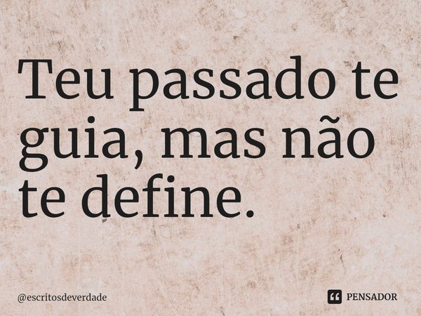 ⁠Teu passado te guia, mas não te define.... Frase de escritosdeverdade.