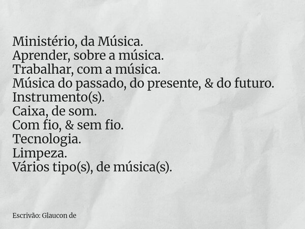 Ministério, da Música. Aprender, sobre a música. Trabalhar, com a música. Música do passado, do presente, & do futuro. Instrumento(s). Caixa, de som. Com fi... Frase de Escrivão: Glaucon de.