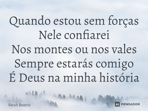 ⁠Quando estou sem forças Nele confiarei Nos montes ou nos vales Sempre estarás comigo É Deus na minha história... Frase de Sarah Beatriz.