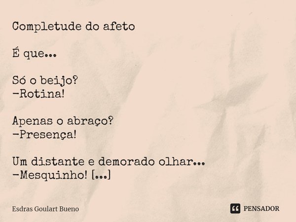 ⁠Completude do afeto É que... Só o beijo?
-Rotina! Apenas o abraço?
-Presença! Um distante e demorado olhar...
-Mesquinho! Mas,
Se há uma pitada de cada um:
Ent... Frase de Esdras Goulart Bueno.