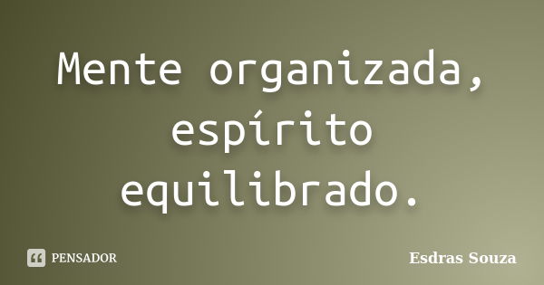 Mente organizada, espírito equilibrado.... Frase de Esdras Souza.