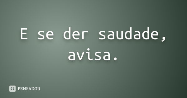 E se der saudade, avisa.