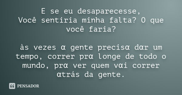 E se eu desaparecesse, Você sentiria minha falta? O que você faria? às vezes α gente precisα dαr um tempo, correr prα longe de todo o mundo,... Frase de Desconhecido(a).