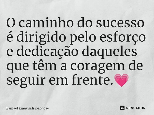 O caminho do sucesso é dirigido pelo esforço e dedicação daqueles que têm a coragem de seguir em frente.💗... Frase de Esmael Kinavuidi João José.
